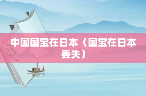 中国国宝在日本（国宝在日本丢失）