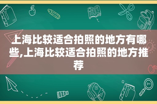 上海比较适合拍照的地方有哪些,上海比较适合拍照的地方推荐