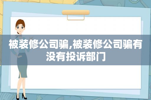 被装修公司骗,被装修公司骗有没有投诉部门