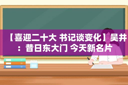 【喜迎二十大 书记谈变化】吴井：昔日东大门 今天新名片