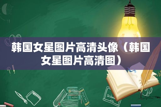 韩国女星图片高清头像（韩国女星图片高清图）