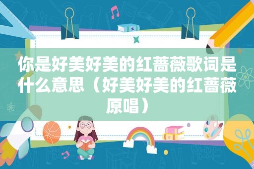 你是好美好美的红蔷薇歌词是什么意思（好美好美的红蔷薇原唱）