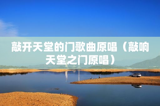 敲开天堂的门歌曲原唱（敲响天堂之门原唱）