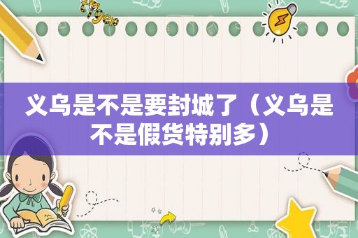 义乌是不是要封城了（义乌是不是假货特别多）