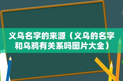 义乌名字的来源（义乌的名字和乌鸦有关系吗图片大全）