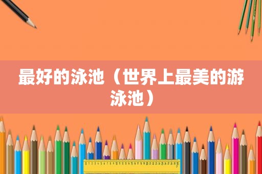 最好的泳池（世界上最美的游泳池）