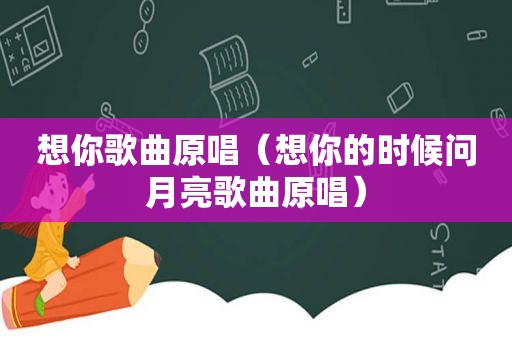 想你歌曲原唱（想你的时候问月亮歌曲原唱）