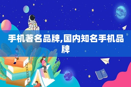 手机著名品牌,国内知名手机品牌