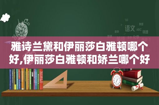 雅诗兰黛和伊丽莎白雅顿哪个好,伊丽莎白雅顿和娇兰哪个好