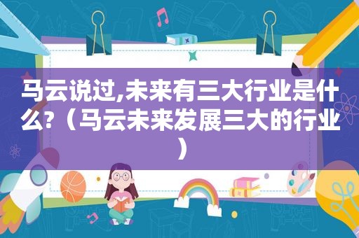 马云说过,未来有三大行业是什么?（马云未来发展三大的行业）