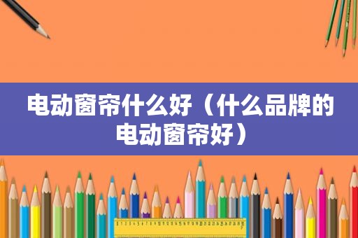 电动窗帘什么好（什么品牌的电动窗帘好）