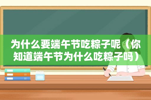 为什么要端午节吃粽子呢（你知道端午节为什么吃粽子吗）