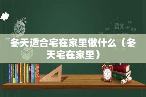 冬天适合宅在家里做什么（冬天宅在家里）