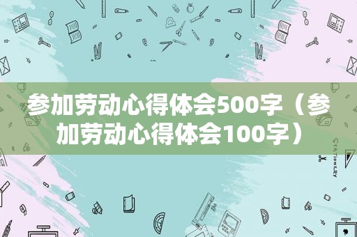 参加劳动心得体会500字（参加劳动心得体会100字）
