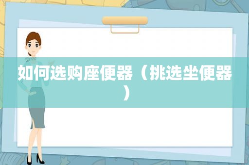 如何选购座便器（挑选坐便器）