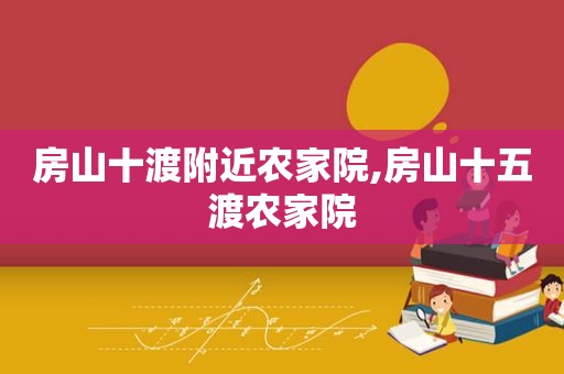 房山十渡附近农家院,房山十五渡农家院
