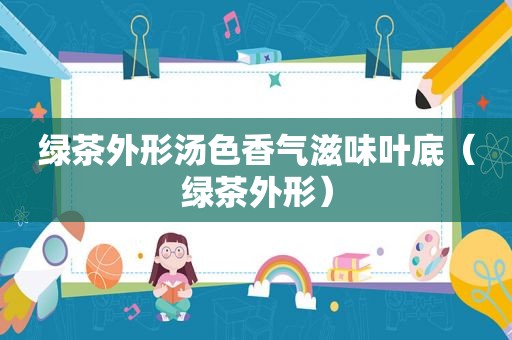 绿茶外形汤色香气滋味叶底（绿茶外形）