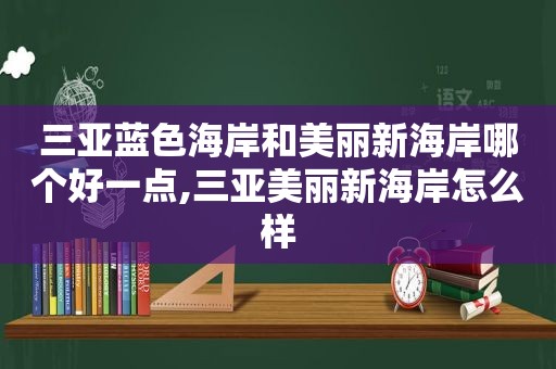 三亚蓝色海岸和美丽新海岸哪个好一点,三亚美丽新海岸怎么样