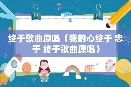终于歌曲原唱（我的心终于 忠于 终于歌曲原唱）