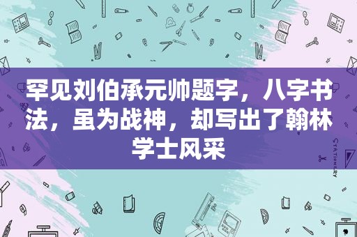 罕见刘伯承元帅题字，八字书法，虽为战神，却写出了翰林学士风采