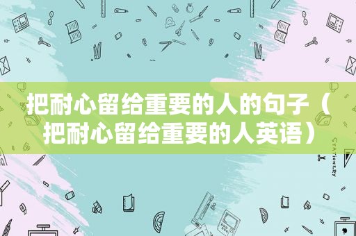 把耐心留给重要的人的句子（把耐心留给重要的人英语）