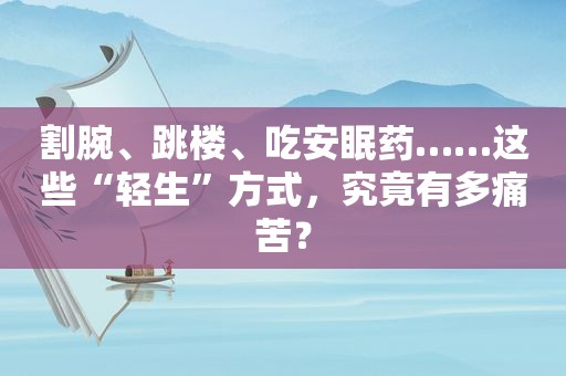 割腕、跳楼、吃安眠药……这些“轻生”方式，究竟有多痛苦？