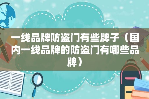 一线品牌防盗门有些牌子（国内一线品牌的防盗门有哪些品牌）