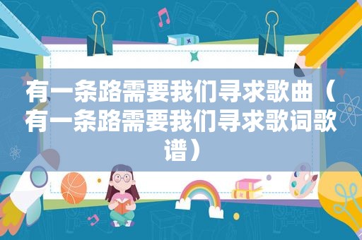 有一条路需要我们寻求歌曲（有一条路需要我们寻求歌词歌谱）
