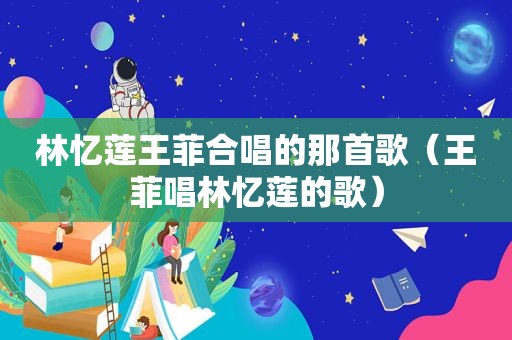 林忆莲王菲合唱的那首歌（王菲唱林忆莲的歌）