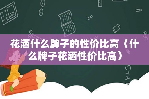 花洒什么牌子的性价比高（什么牌子花洒性价比高）