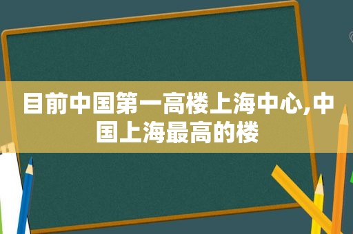 目前中国第一高楼上海中心,中国上海最高的楼