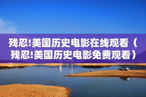 残忍!美国历史电影在线观看（残忍!美国历史电影免费观看）