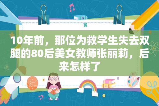 10年前，那位为救学生失去双腿的80后美女教师张丽莉，后来怎样了