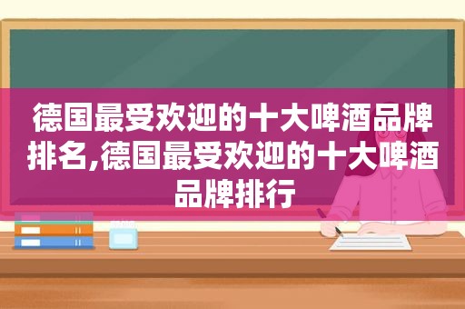 德国最受欢迎的十大啤酒品牌排名,德国最受欢迎的十大啤酒品牌排行