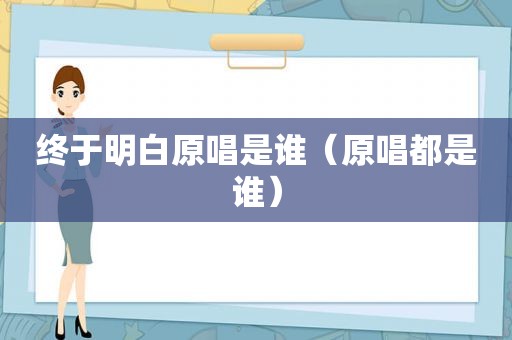 终于明白原唱是谁（原唱都是谁）