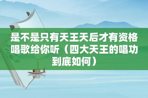 是不是只有天王天后才有资格唱歌给你听（四大天王的唱功到底如何）