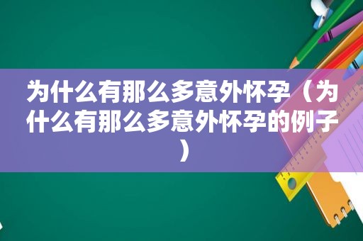 为什么有那么多意外怀孕（为什么有那么多意外怀孕的例子）