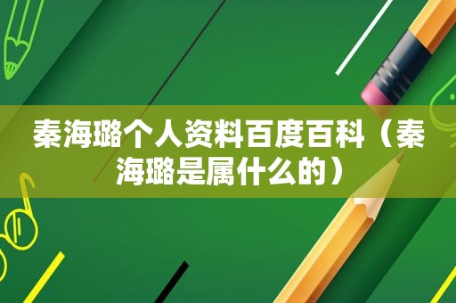 秦海璐个人资料百度百科（秦海璐是属什么的）