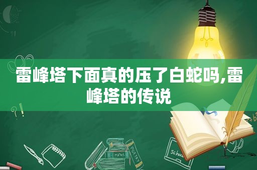 雷峰塔下面真的压了白蛇吗,雷峰塔的传说