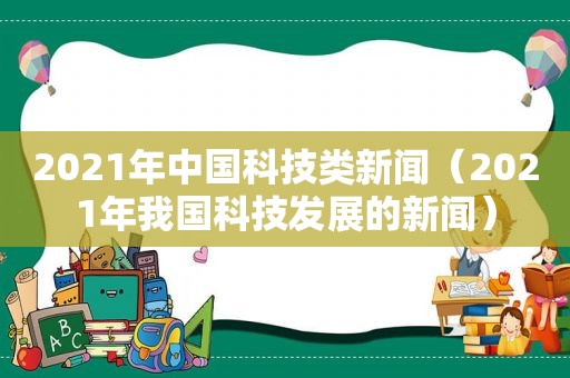 2021年中国科技类新闻（2021年我国科技发展的新闻）