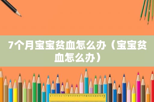 7个月宝宝贫血怎么办（宝宝贫血怎么办）