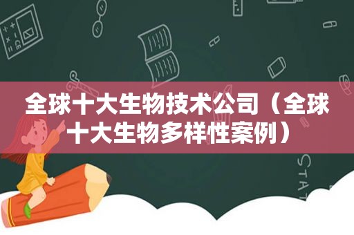 全球十大生物技术公司（全球十大生物多样性案例）