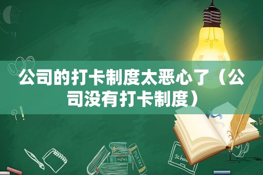 公司的打卡制度太恶心了（公司没有打卡制度）