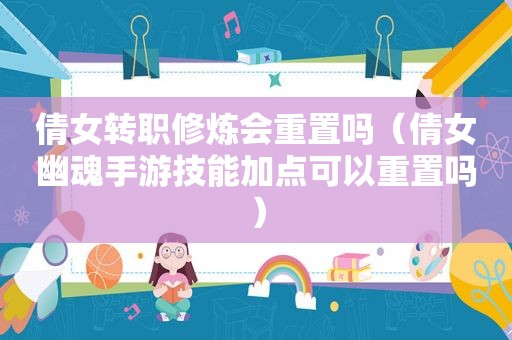 倩女转职修炼会重置吗（倩女幽魂手游技能加点可以重置吗）