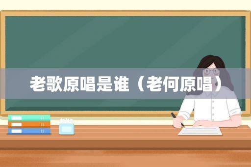 老歌原唱是谁（老何原唱）