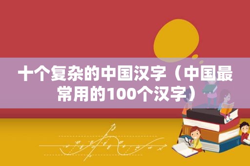 十个复杂的中国汉字（中国最常用的100个汉字）