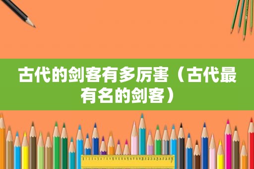 古代的剑客有多厉害（古代最有名的剑客）