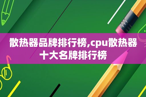 散热器品牌排行榜,cpu散热器十大名牌排行榜