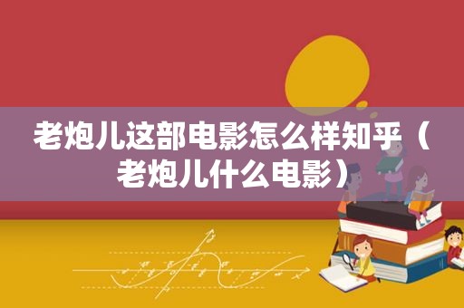 老炮儿这部电影怎么样知乎（老炮儿什么电影）