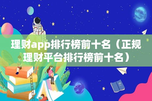 理财app排行榜前十名（正规理财平台排行榜前十名）